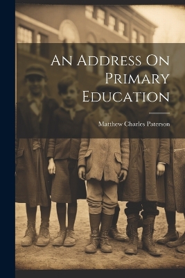 An Address On Primary Education by Matthew Charles Paterson