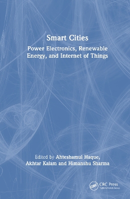 Smart Cities: Power Electronics, Renewable Energy, and Internet of Things: Power Electronics, Renewable Energy, and Internet of Things by Ahteshamul Haque