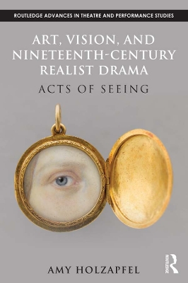 Art, Vision, and Nineteenth-Century Realist Drama: Acts of Seeing by Amy Holzapfel