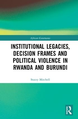 Institutional Legacies, Decision Frames and Political Violence in Rwanda and Burundi book