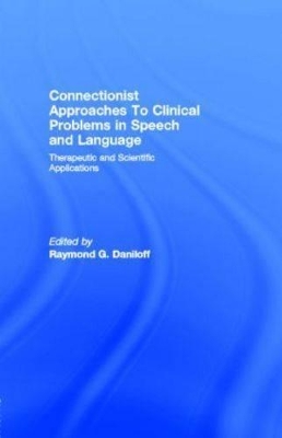 Connectionist Approaches to Clinical Problems in Speech and Language: Therapeutic and Scientific Applications by Raymond G. Daniloff
