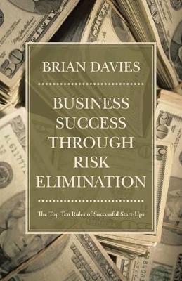 Business Success through Risk Elimination: The Top Ten Rules of Successful Start-Ups by Brian Davies