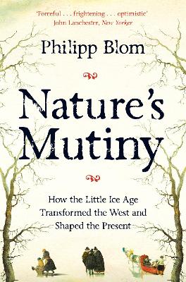 Nature's Mutiny: How the Little Ice Age Transformed the West and Shaped the Present by Philipp Blom
