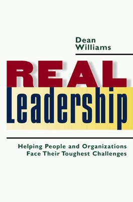 Real Leadership: Helping People and Organizations Face Their Toughest Challenges by Dean Williams