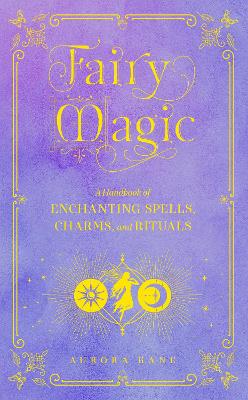 Fairy Magic: A Handbook of Enchanting Spells, Charms, and Rituals: Volume 11 book