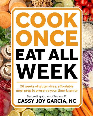 Cook Once, Eat All Week: 26 Weeks of Gluten-Free, Affordable Meal Prep to Preserve Your Time and Sanity book