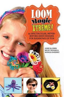 Loom Magic Xtreme!: 25 Spectacular, Never-Before-Seen Designs for Rainbows of Fun by John McCann