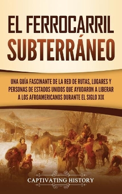 El ferrocarril subterr�neo: Una gu�a fascinante de la red de rutas, lugares y personas de Estados Unidos que ayudaron a liberar a los afroamericanos durante el siglo XIX book