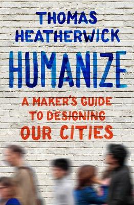 Humanize: A Maker's Guide to Designing Our Cities book