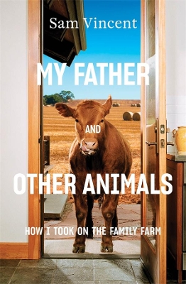 My Father and Other Animals: How I Took on the Family Farm: Winner of the 2023 Prime Minister's Literary Award for Nonfiction by Sam Vincent