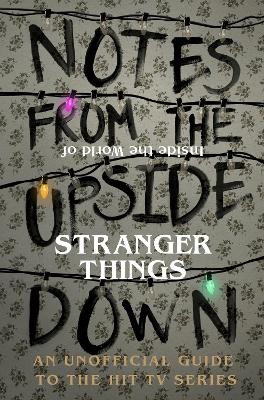 Notes From the Upside Down - Inside the World of Stranger Things by Guy Adams