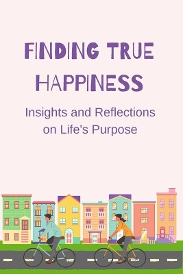 Finding True Happiness: Insights and Reflections on Life's Purpose by Luke Phil Russell