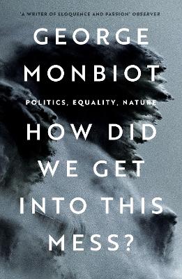 How Did We Get Into This Mess?: Politics, Equality, Nature by George Monbiot