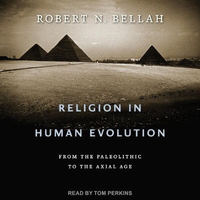 Religion in Human Evolution: From the Paleolithic to the Axial Age by Robert N. Bellah