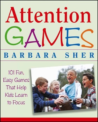 Attention Games: 101 Fun, Easy Games That Help Kids Learn To Focus by Barbara Sher
