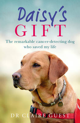 Daisy's Gift: The remarkable cancer-detecting dog who saved my life by Claire Guest