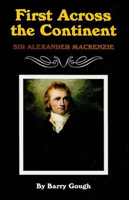 First Across the Continent: Sir Alexander Mackenzie by Barry Gough