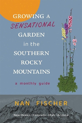 Growing a Sensational Garden in the Southern Rocky Mountains: A Monthly Guide book