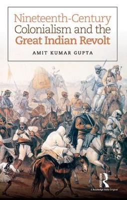 Nineteenth Century Colonialism and the Great Indian Revolt by Amit Kumar Gupta
