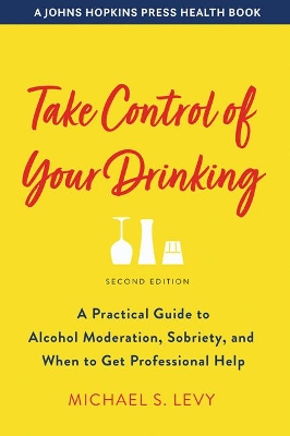 Take Control of Your Drinking: A Practical Guide to Alcohol Moderation, Sobriety, and When to Get Professional Help by Michael S. Levy