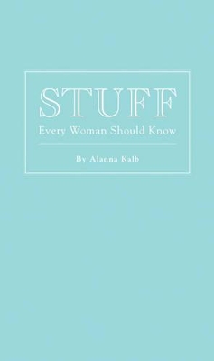 Stuff Every Woman Should Know by Alanna Kalb