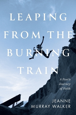 Leaping from the Burning Train: A Poet's Journey of Faith book