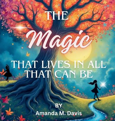 The Magic That Lives In All That Can Be by Amanda M Davis