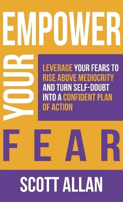 Empower Your Fear: Leverage Your Fears To Rise Above Mediocrity and Turn Self-Doubt Into a Confident Plan of Action book