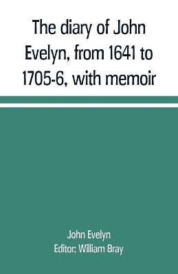 The diary of John Evelyn, from 1641 to 1705-6, with memoir book