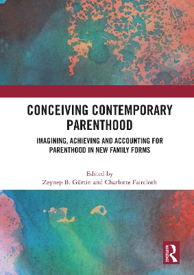 Conceiving Contemporary Parenthood: Imagining, Achieving and Accounting for Parenthood in New Family Forms by Zeynep B. Gürtin