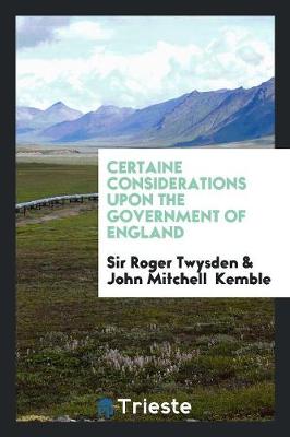 Certaine Considerations Upon the Government of England by Roger Twysden