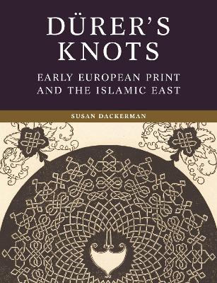 Dürer’s Knots: Early European Print and the Islamic East book