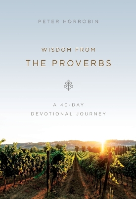 Wisdom from the Proverbs: A 40-Day Devotional Journey by Peter Horrobin