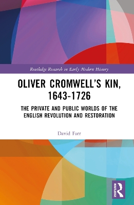 Oliver Cromwell’s Kin, 1643-1726: The Private and Public Worlds of the English Revolution and Restoration by David Farr