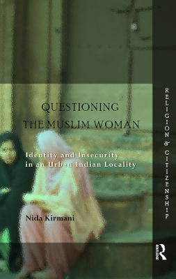 Questioning the ‘Muslim Woman’: Identity and Insecurity in an Urban Indian Locality by Nida Kirmani