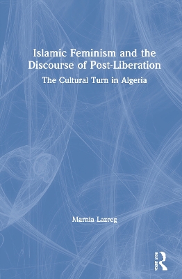 Islamic Feminism and the Discourse of Post-Liberation: The Cultural Turn in Algeria by Marnia Lazreg