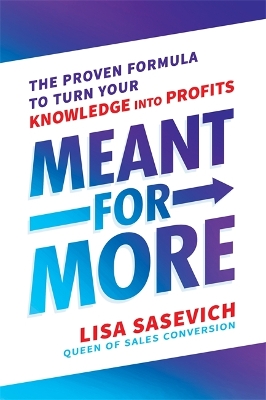 Meant for More: The Proven Formula to Turn Your Knowledge into Profits by Lisa Sasevich