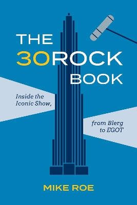 The 30 Rock Book: Inside the Iconic Show, from Blerg to EGOT by Mike Roe