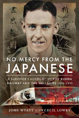 No Mercy from the Japanese: A Survivor's Account of the Burma Railway and the Hellships 1942-1945 by John Wyatt