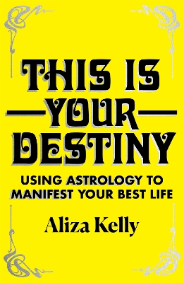 This Is Your Destiny: Using Astrology to Manifest Your Best Life by Aliza Kelly