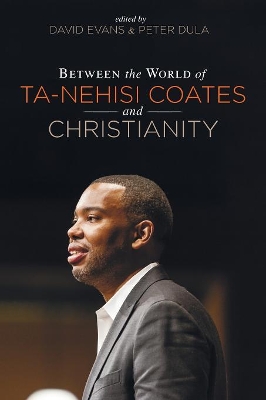 Between the World of Ta-Nehisi Coates and Christianity by David Evans