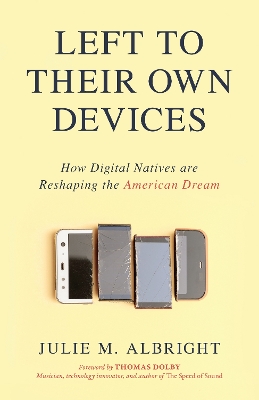 Left to Their Own Devices: How Digital Natives Are Reshaping the American Dream book