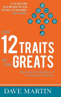 The The 12 Traits of the Greats: Mastering The Qualities Of Uncommon Achievers by Dave Martin