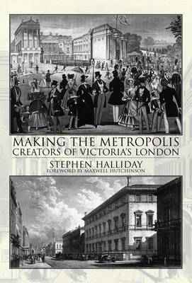 Making the Metropolis: Creators of Victoria's London by Stephen Halliday