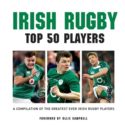 Irish Rugby Top 50 Players: A Compilation of the Greatest Ever Irish Rugby Players book