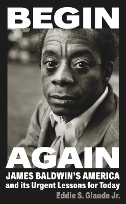 Begin Again: James Baldwin’s America and Its Urgent Lessons for Today book