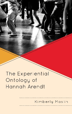 The Experiential Ontology of Hannah Arendt by Kimberly Maslin