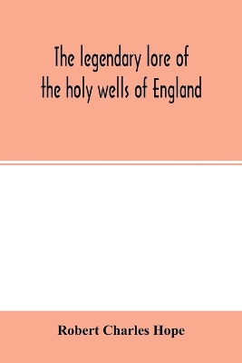 The legendary lore of the holy wells of England: including rivers, lakes, fountains and springs book