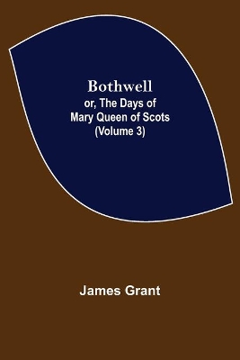 Bothwell; or, The Days of Mary Queen of Scots (Volume 3) by James Grant
