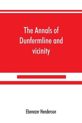 The annals of Dunfermline and vicinity, from the earliest authentic period to the present time, A.D. 1069-1878; interspersed with explanatory notes, memorabilia, and numerous illustrative engravings. book